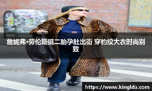 NG詹妮弗·劳伦斯挺二胎孕肚出街 穿豹纹大衣时尚别致