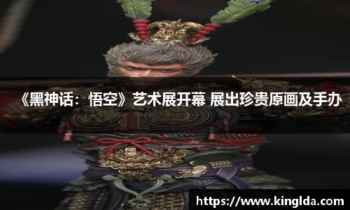 NG《黑神话：悟空》艺术展开幕 展出珍贵原画及手办
